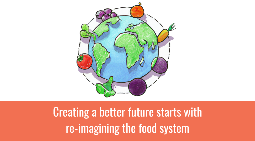 Creating a better future by re-imagining our food system.